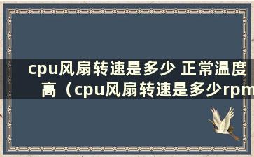 cpu风扇转速是多少 正常温度高（cpu风扇转速是多少rpm）